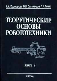 Корендясев А.И., Саламандра Б.Л., Тывес Л.И. Теоретические основы робототехники. Книга 2